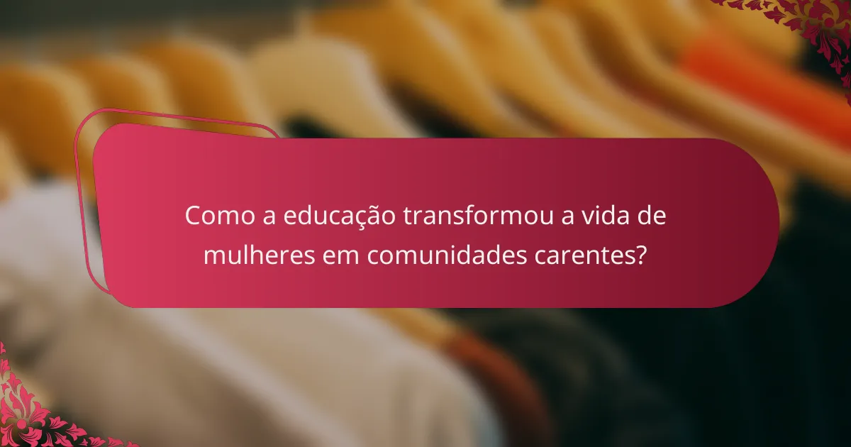Como a educação transformou a vida de mulheres em comunidades carentes?