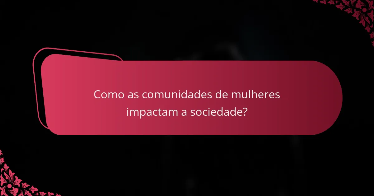 Como as comunidades de mulheres impactam a sociedade?