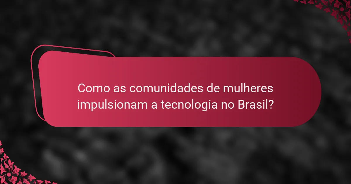 Como as comunidades de mulheres impulsionam a tecnologia no Brasil?
