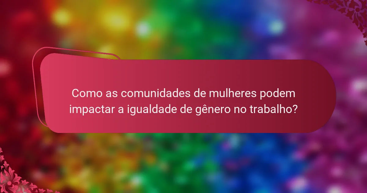 Como as comunidades de mulheres podem impactar a igualdade de gênero no trabalho?
