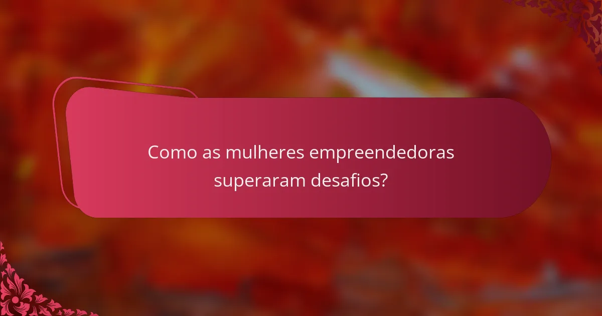 Como as mulheres empreendedoras superaram desafios?