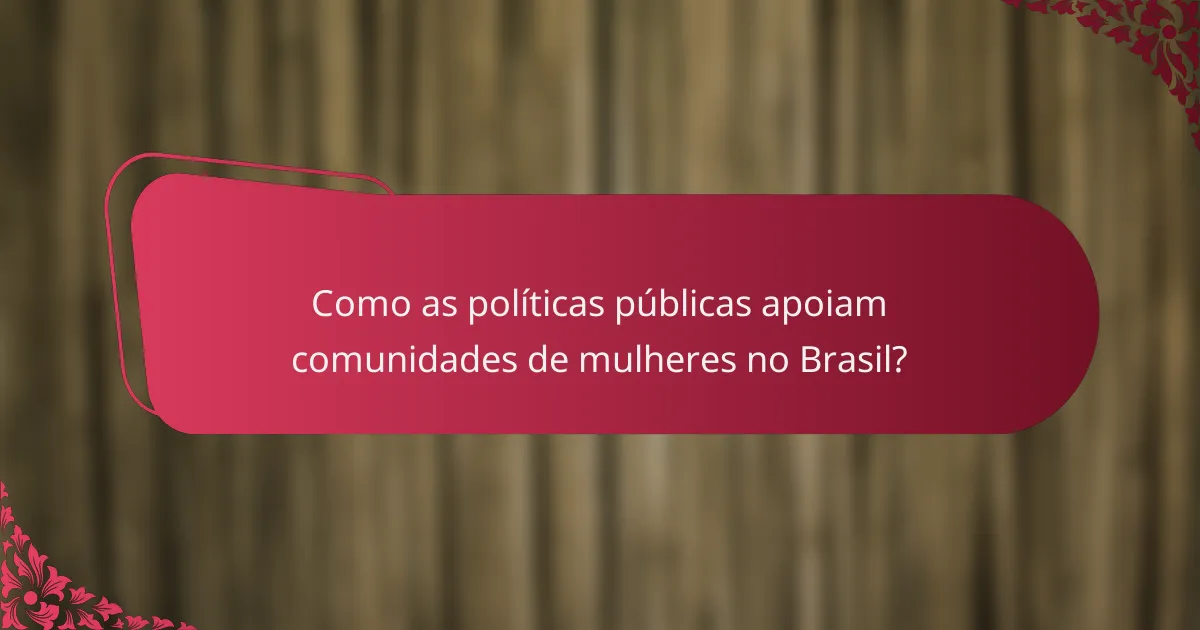 Como as políticas públicas apoiam comunidades de mulheres no Brasil?