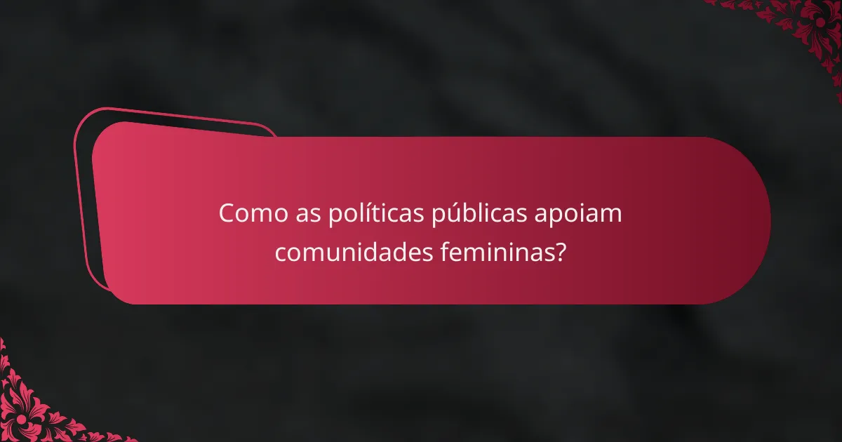 Como as políticas públicas apoiam comunidades femininas?