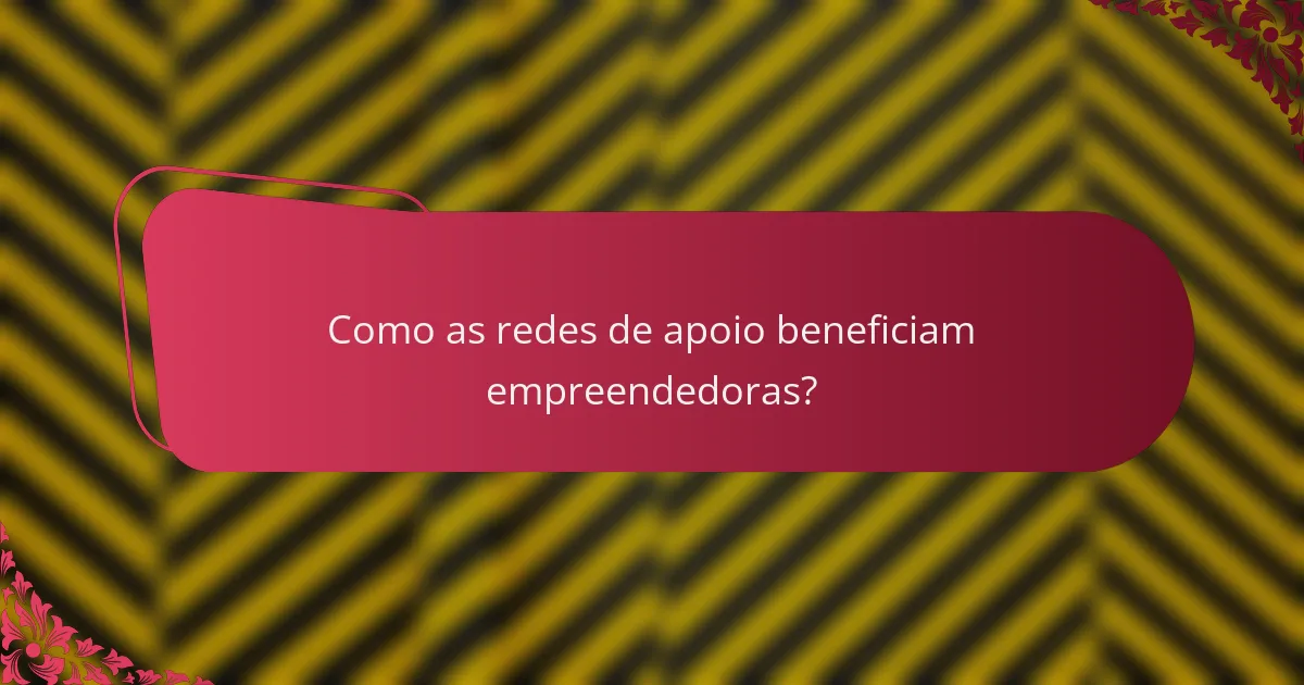 Como as redes de apoio beneficiam empreendedoras?