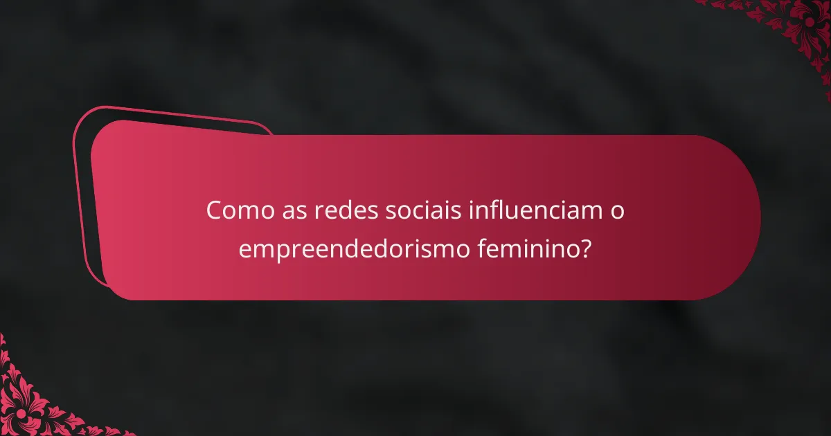 Como as redes sociais influenciam o empreendedorismo feminino?