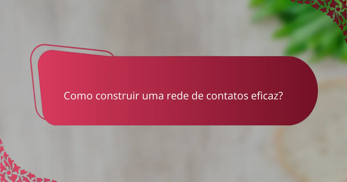 Como construir uma rede de contatos eficaz?