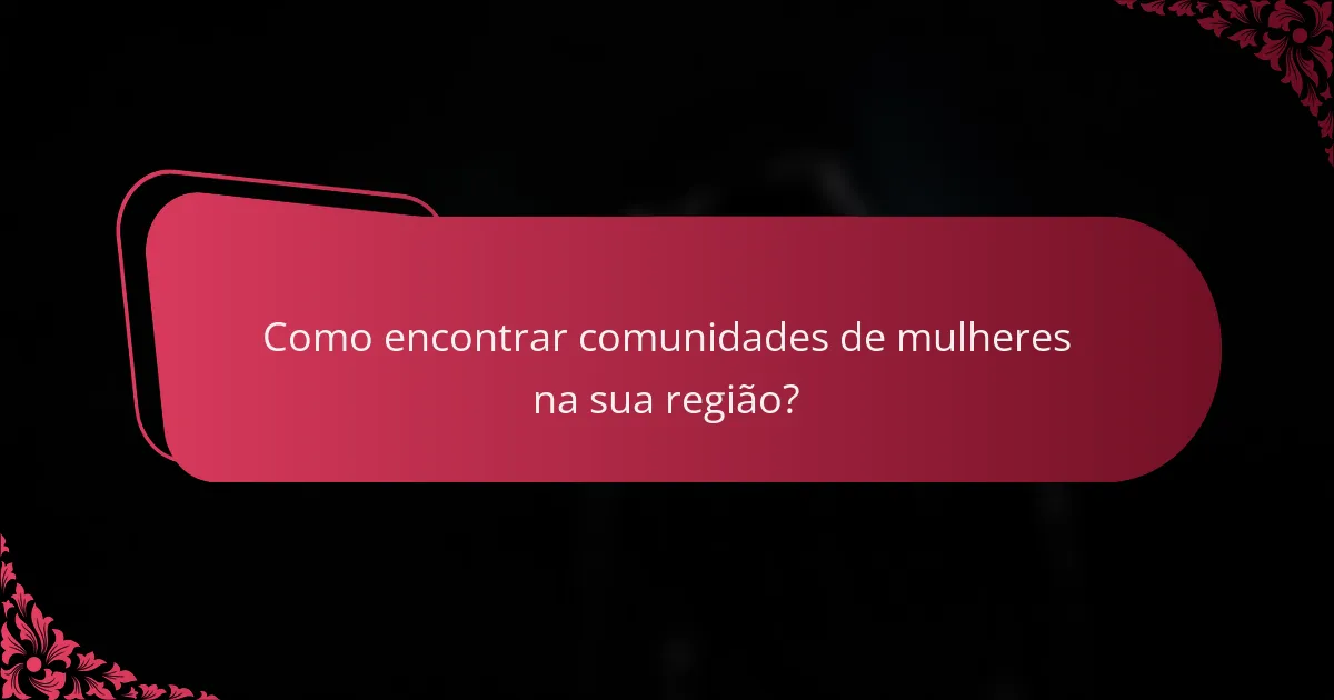Como encontrar comunidades de mulheres na sua região?