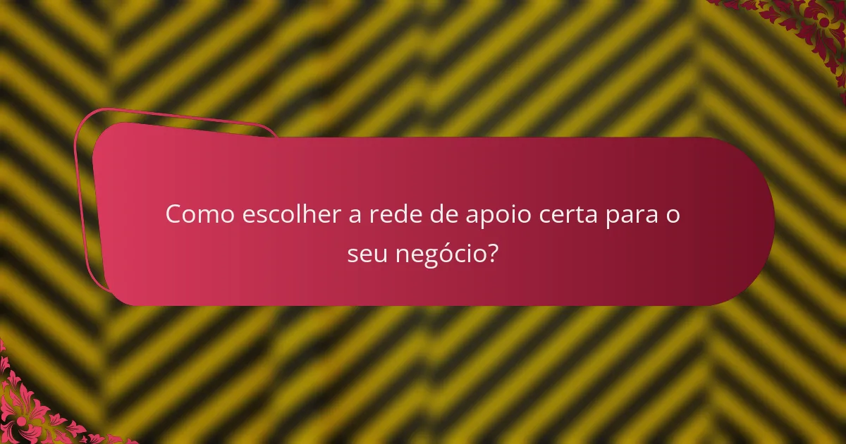Como escolher a rede de apoio certa para o seu negócio?
