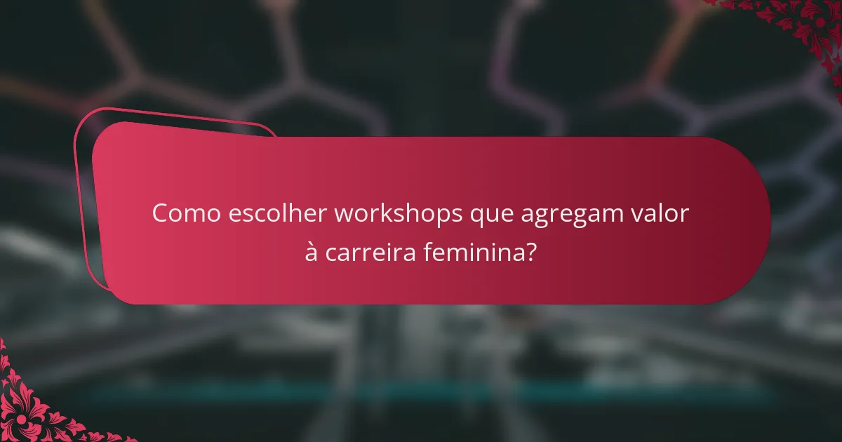 Como escolher workshops que agregam valor à carreira feminina?
