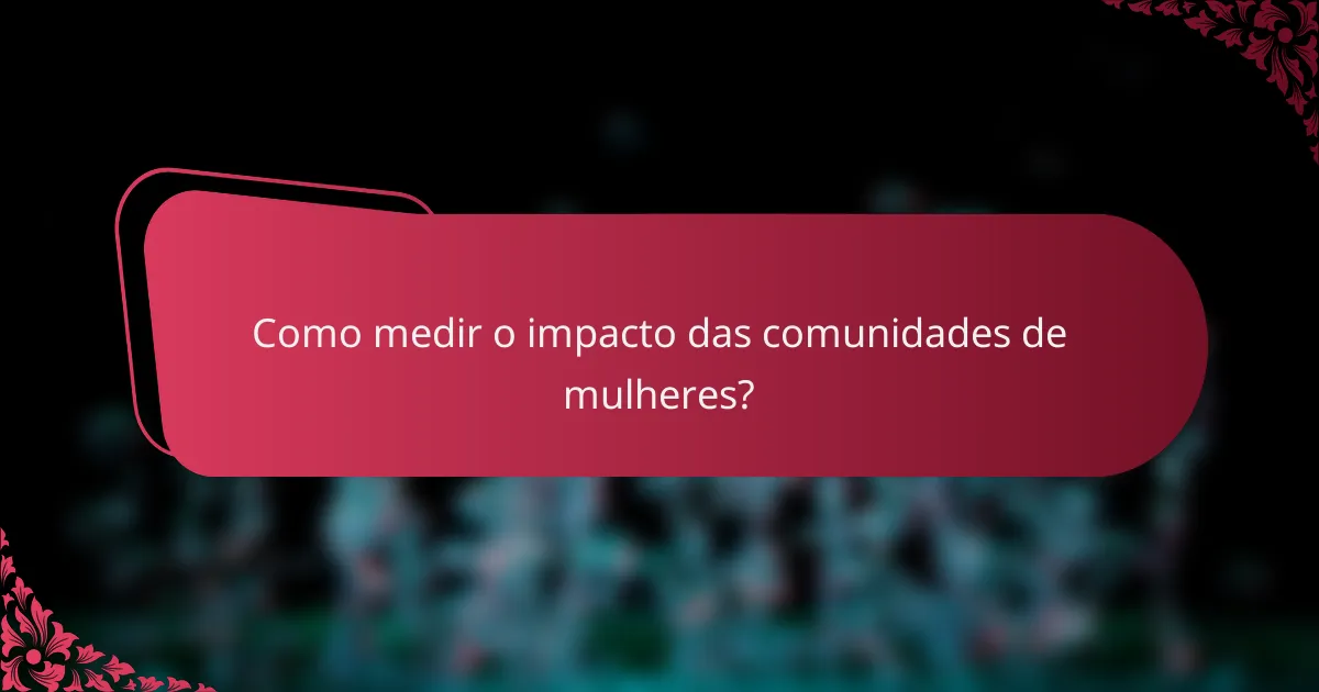 Como medir o impacto das comunidades de mulheres?