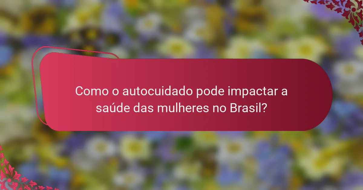 Como o autocuidado pode impactar a saúde das mulheres no Brasil?