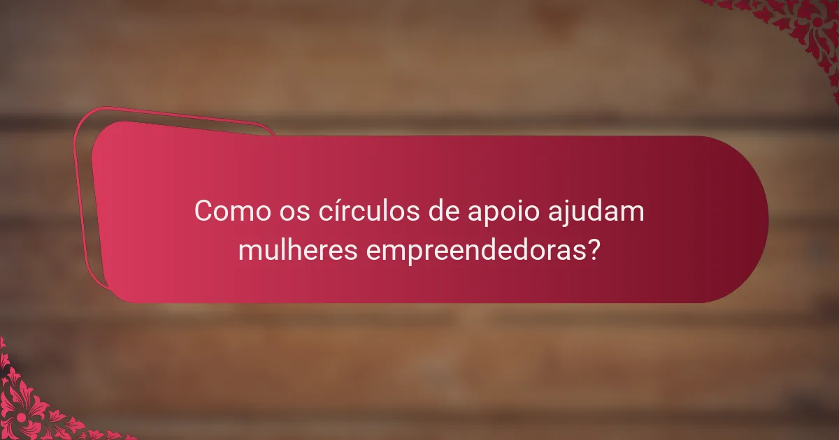 Como os círculos de apoio ajudam mulheres empreendedoras?