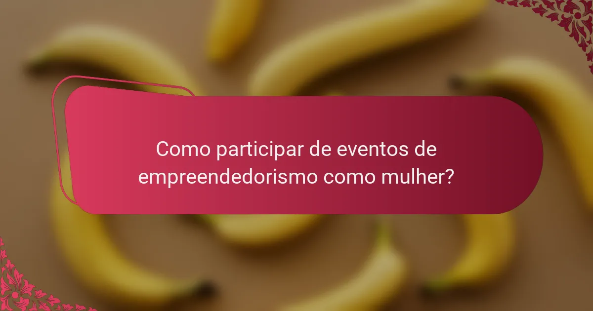 Como participar de eventos de empreendedorismo como mulher?