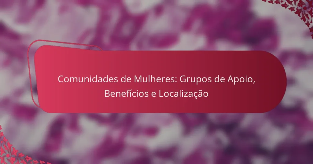 Comunidades de Mulheres: Grupos de Apoio, Benefícios e Localização