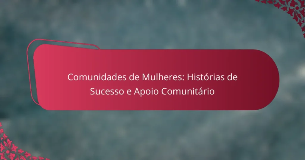Comunidades de Mulheres: Histórias de Sucesso e Apoio Comunitário