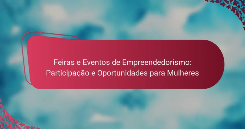 Feiras e Eventos de Empreendedorismo: Participação e Oportunidades para Mulheres