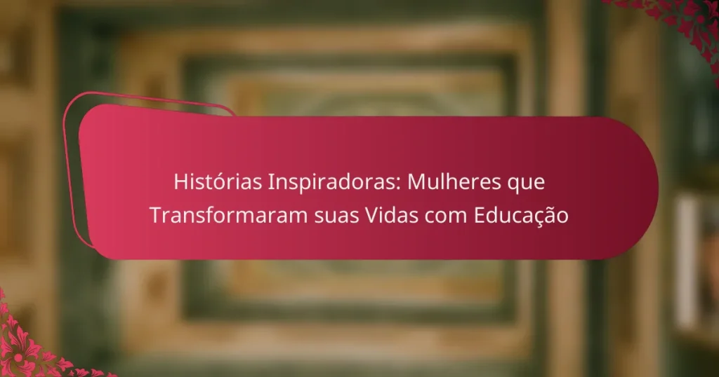 Histórias Inspiradoras: Mulheres que Transformaram suas Vidas com Educação