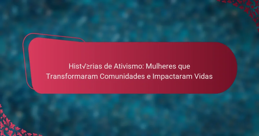 Histórias de Ativismo: Mulheres que Transformaram Comunidades e Impactaram Vidas