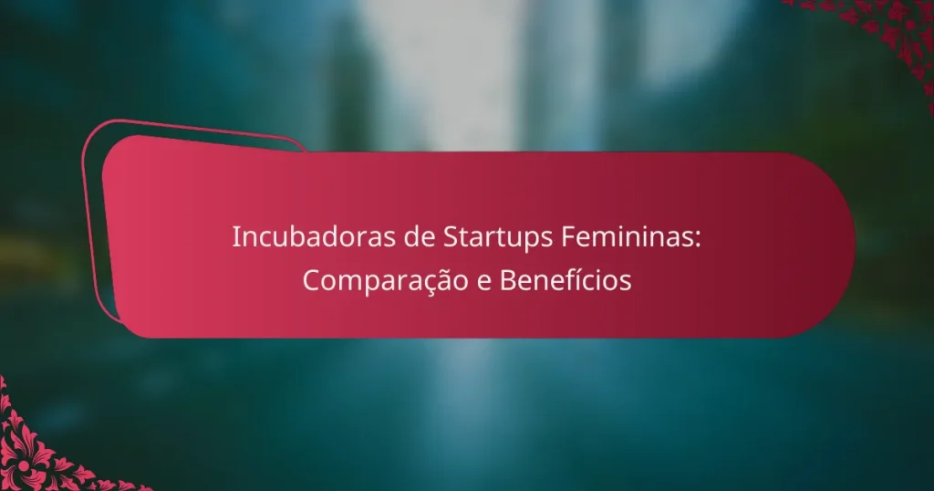 Incubadoras de Startups Femininas: Comparação e Benefícios