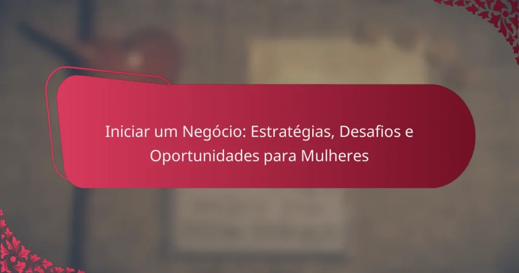 Iniciar um Negócio: Estratégias, Desafios e Oportunidades para Mulheres