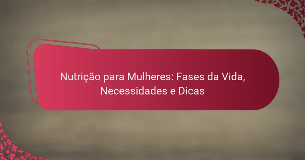 Nutrição para Mulheres: Fases da Vida, Necessidades e Dicas