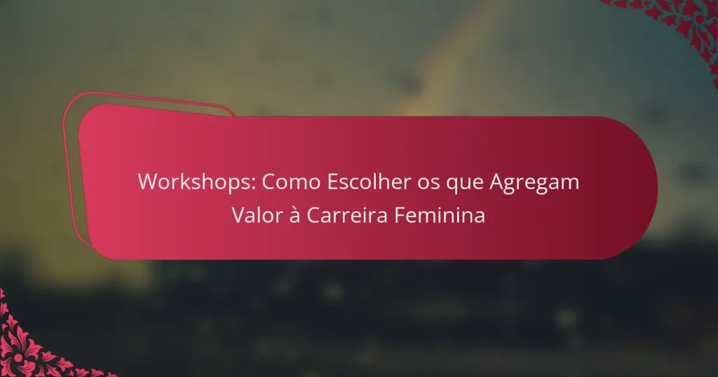 Workshops: Como Escolher os que Agregam Valor à Carreira Feminina