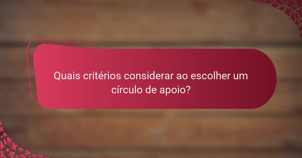 Quais critérios considerar ao escolher um círculo de apoio?