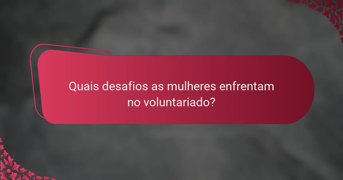 Quais desafios as mulheres enfrentam no voluntariado?