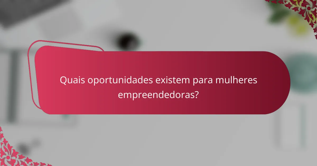 Quais oportunidades existem para mulheres empreendedoras?
