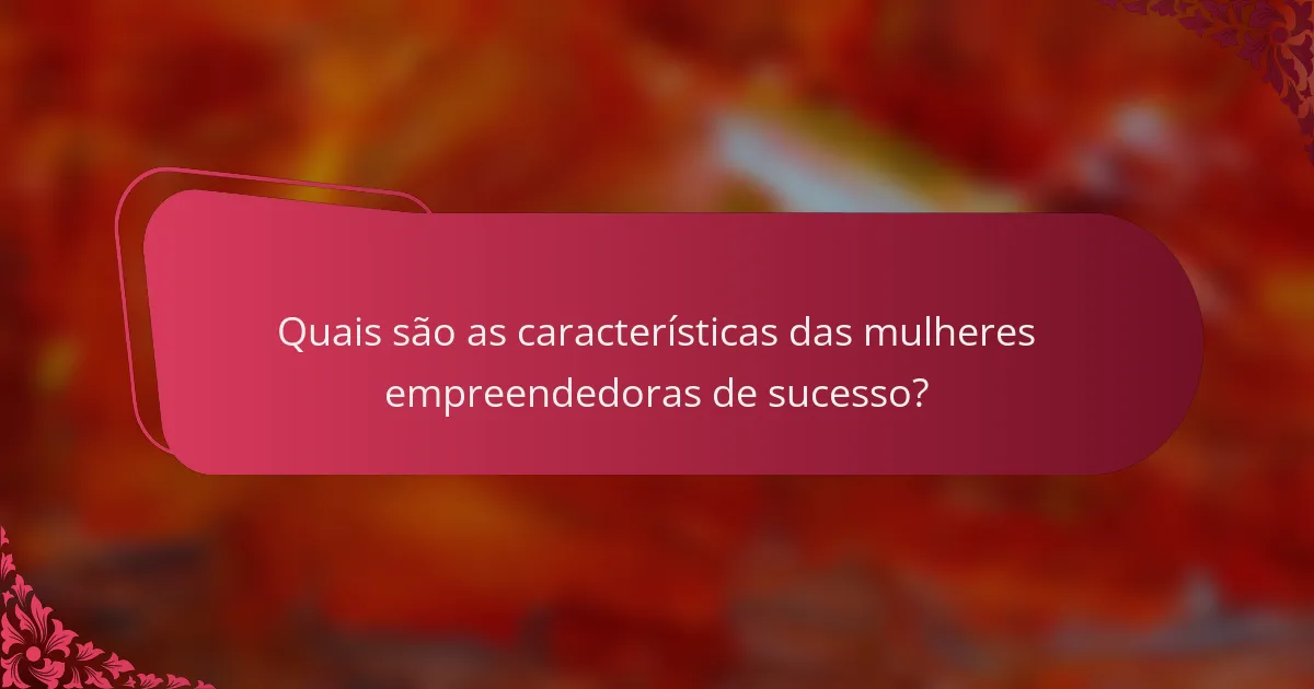 Quais são as características das mulheres empreendedoras de sucesso?