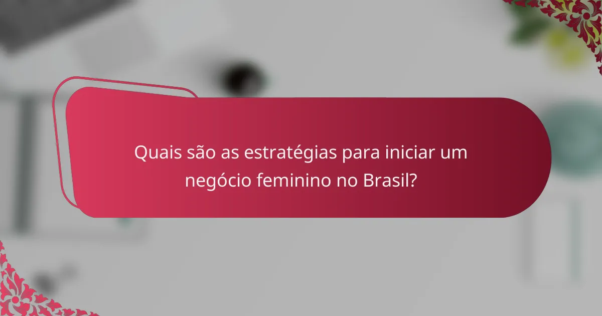 Quais são as estratégias para iniciar um negócio feminino no Brasil?