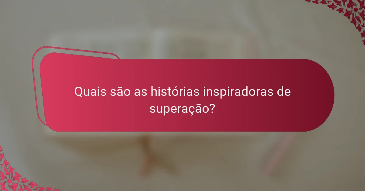 Quais são as histórias inspiradoras de superação?