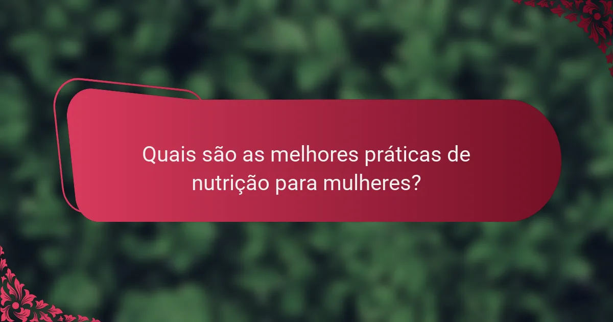 Quais são as melhores práticas de nutrição para mulheres?