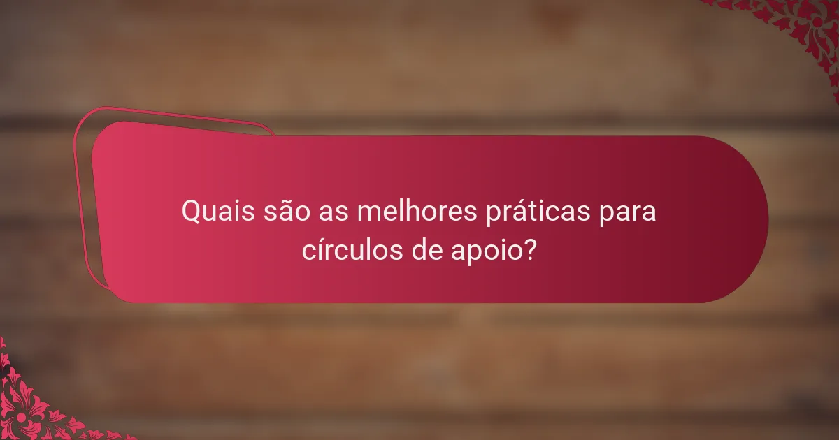 Quais são as melhores práticas para círculos de apoio?