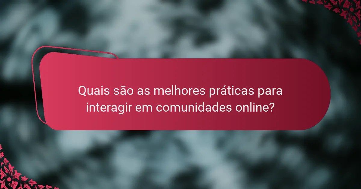 Quais são as melhores práticas para interagir em comunidades online?
