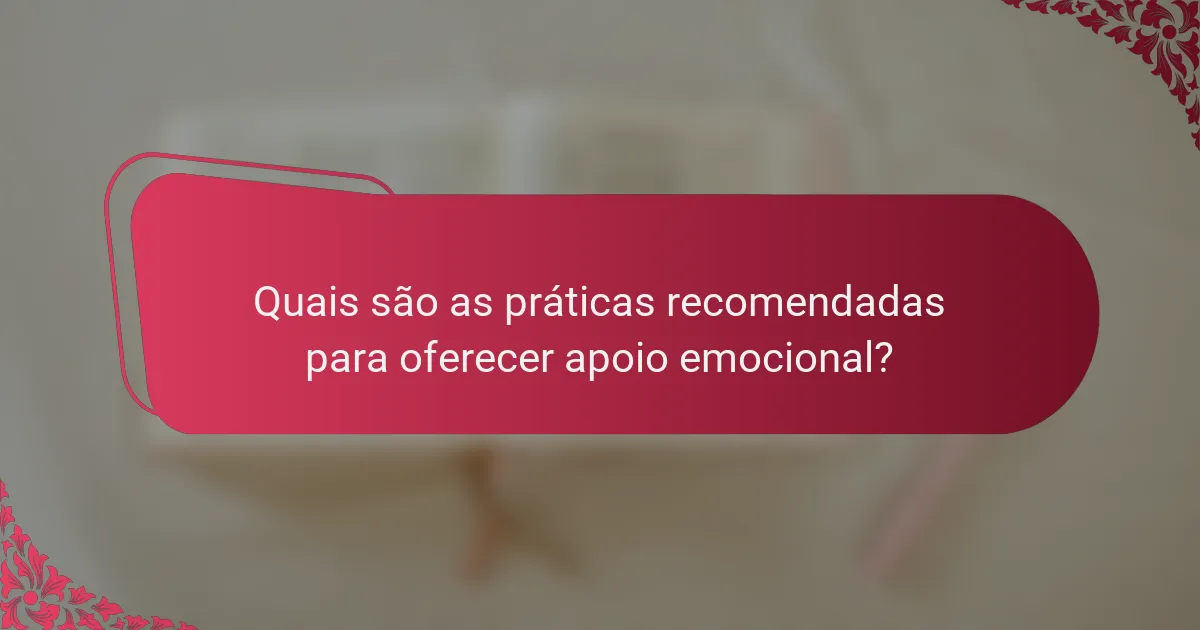 Quais são as práticas recomendadas para oferecer apoio emocional?