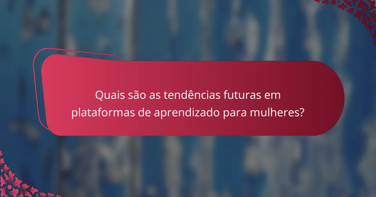Quais são as tendências futuras em plataformas de aprendizado para mulheres?