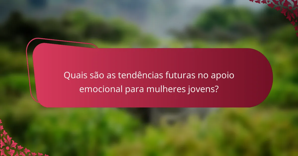 Quais são as tendências futuras no apoio emocional para mulheres jovens?