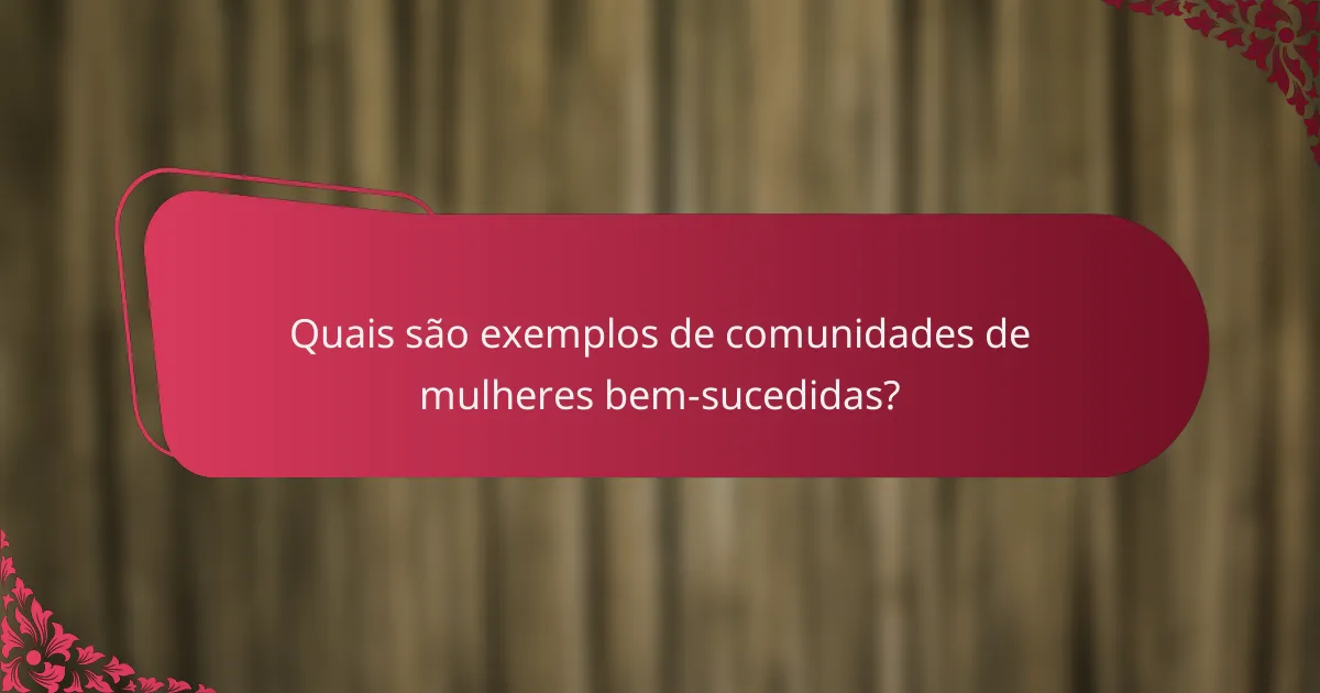 Quais são exemplos de comunidades de mulheres bem-sucedidas?