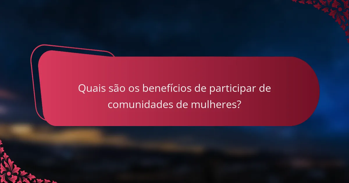 Quais são os benefícios de participar de comunidades de mulheres?