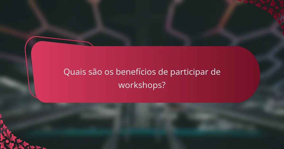Quais são os benefícios de participar de workshops?