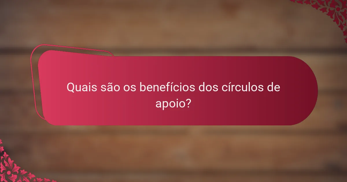 Quais são os benefícios dos círculos de apoio?