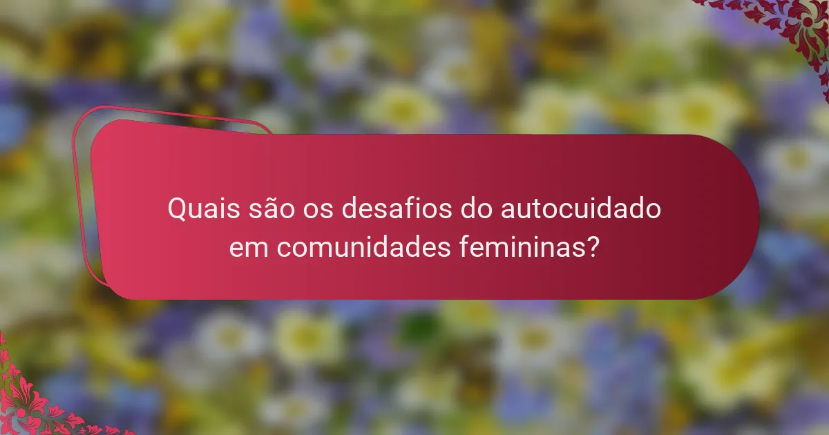 Quais são os desafios do autocuidado em comunidades femininas?