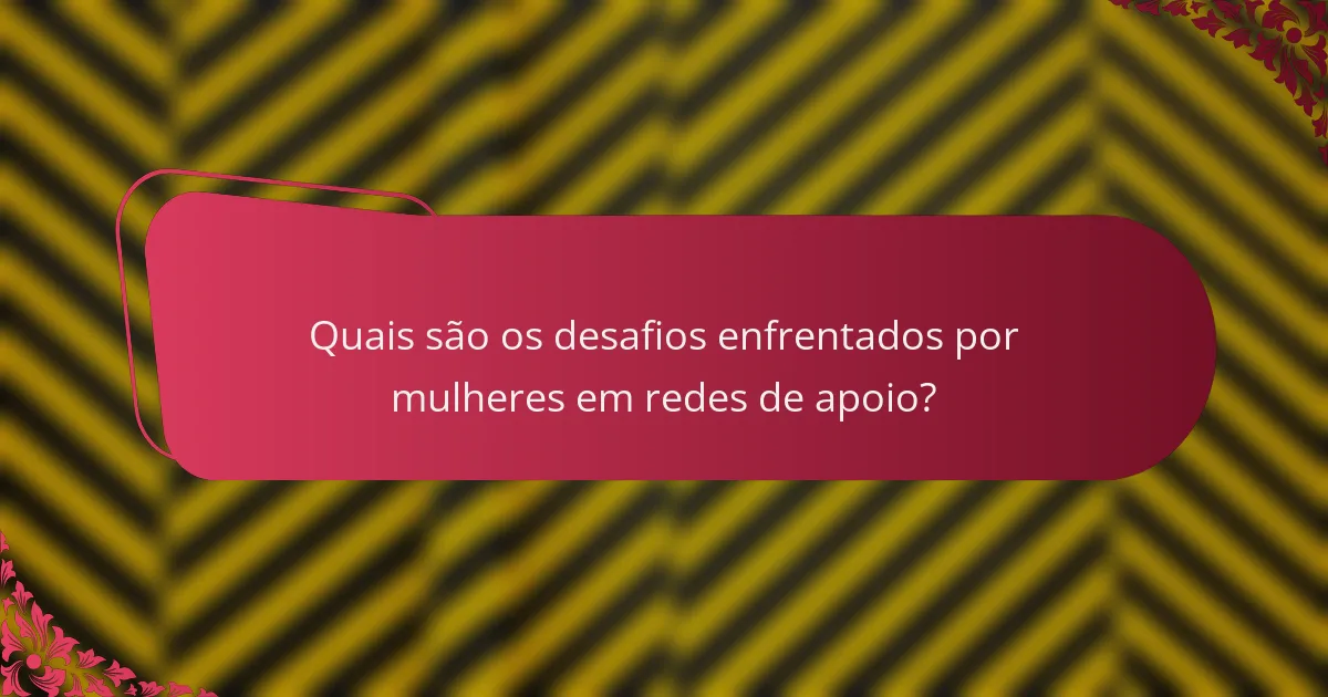 Quais são os desafios enfrentados por mulheres em redes de apoio?