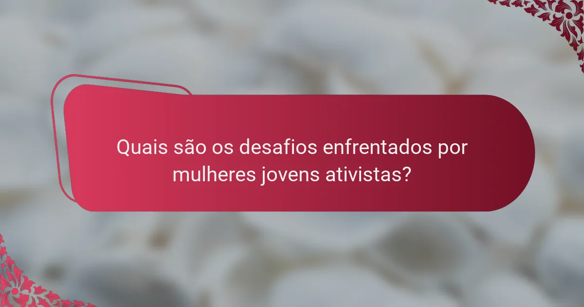 Quais são os desafios enfrentados por mulheres jovens ativistas?