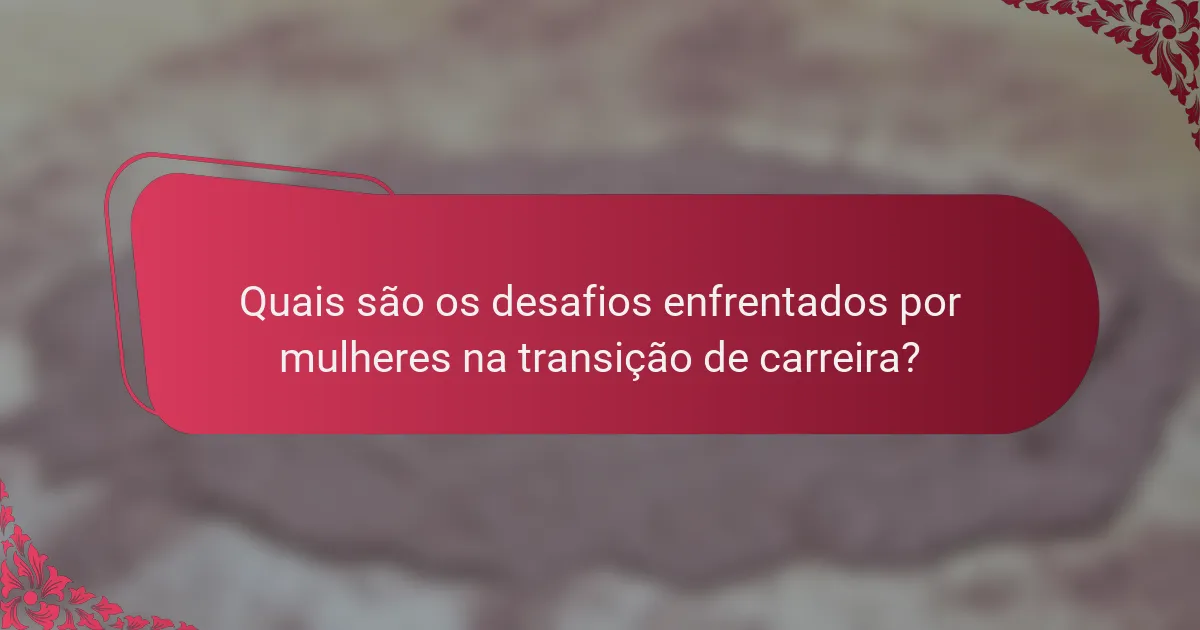 Quais são os desafios enfrentados por mulheres na transição de carreira?
