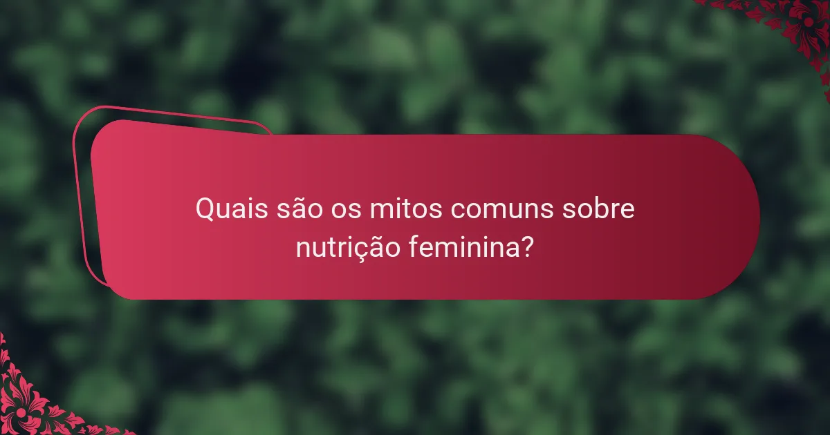 Quais são os mitos comuns sobre nutrição feminina?