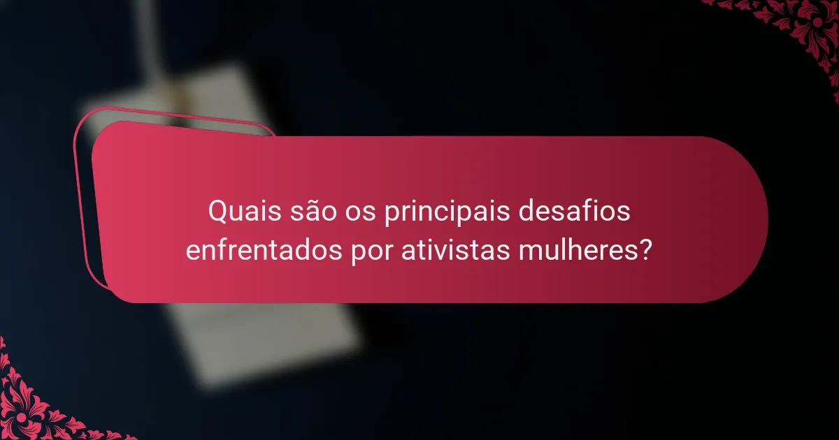 Quais são os principais desafios enfrentados por ativistas mulheres?