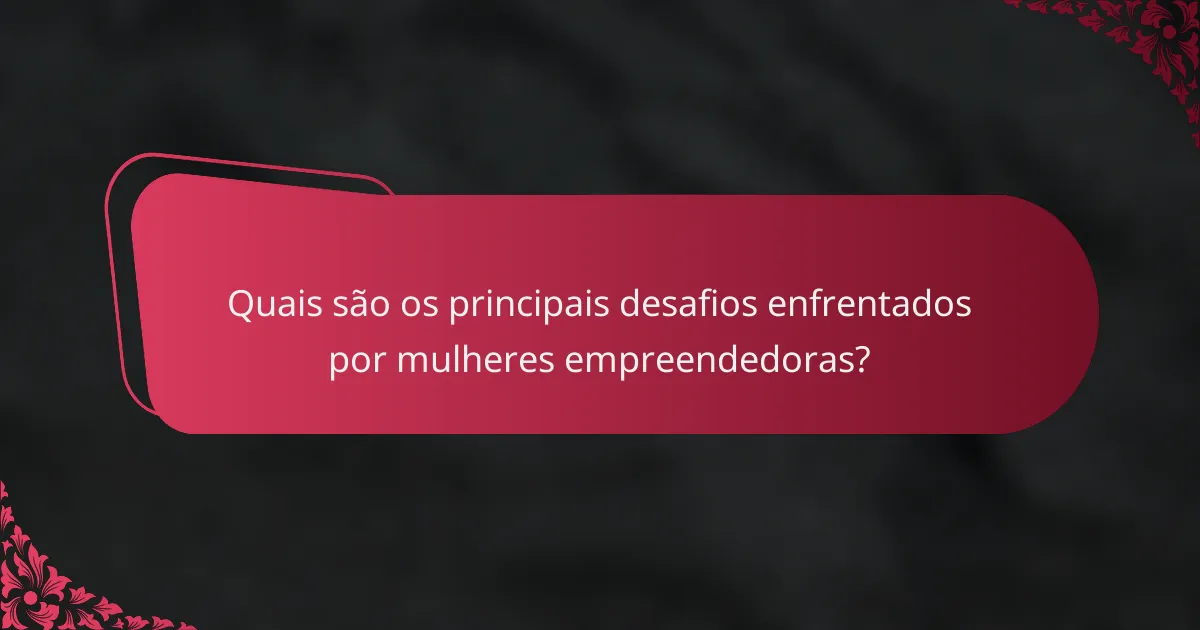 Quais são os principais desafios enfrentados por mulheres empreendedoras?