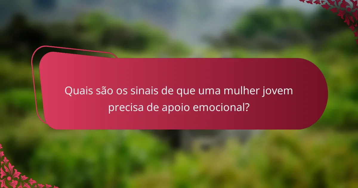Quais são os sinais de que uma mulher jovem precisa de apoio emocional?